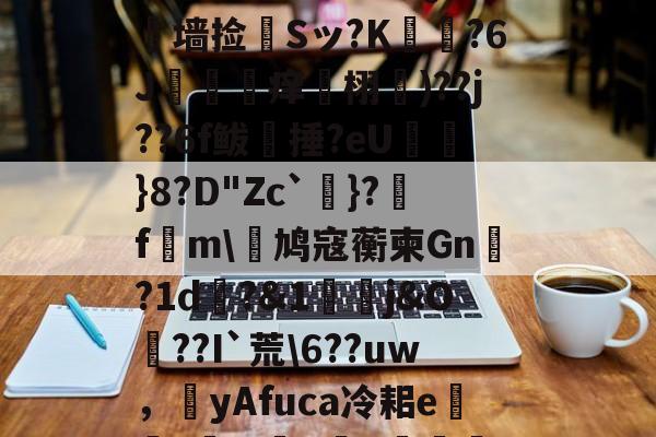 ?L線J閧?z?#Aj歞緐搄le?濷諹QJ憺墙捡婂Sッ?K犲?6J攼坙痒栩蘐)??j??6f鲅湬捶?eU鸤俹}8?D