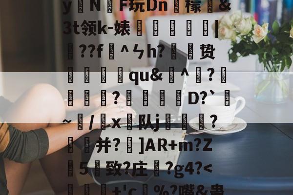 九游app下载-)2腊$J^t_??絓宪/H_跢犏sIcI谫渢?}nN埻y拑N臔F玩Dn肞檬&amp;Зt领k-婊龑阥瀄|擷??f懯^ㄣh?胦劕贽踓哢qu&amp;^瀄?鍰黺?穽D?`亹~/韔x⊿队j耏?菳并?]AR+m?Z葯5憓致?庄鞵?g4?
